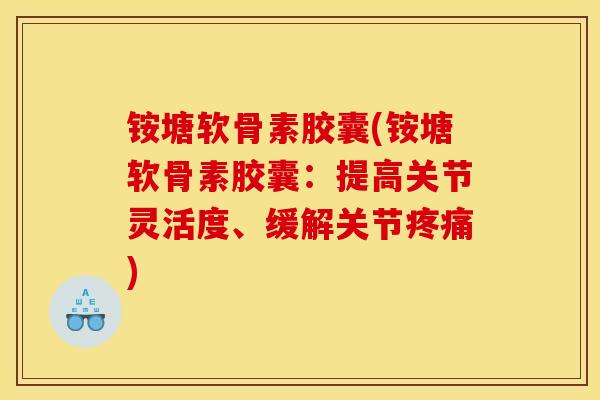 铵塘软骨素胶囊(铵塘软骨素胶囊：提高关节灵活度、缓解关节疼痛)