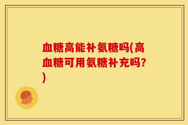 血糖高能补氨糖吗(高血糖可用氨糖补充吗？)