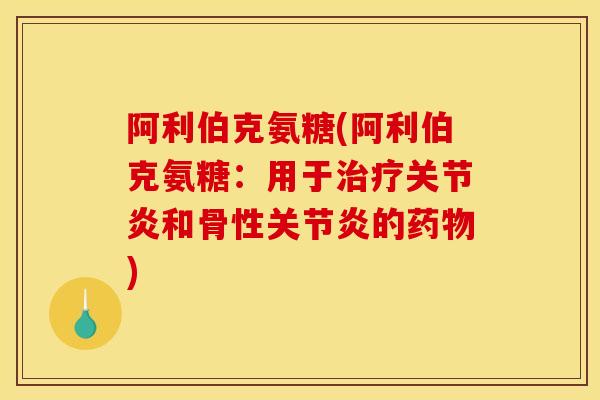 阿利伯克氨糖(阿利伯克氨糖：用于治疗关节炎和骨性关节炎的药物)
