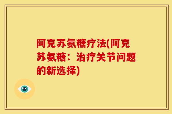 阿克苏氨糖疗法(阿克苏氨糖：治疗关节问题的新选择)