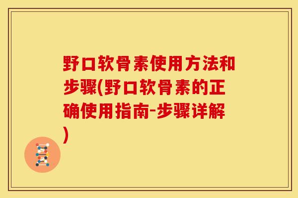 野口软骨素使用方法和步骤(野口软骨素的正确使用指南-步骤详解)