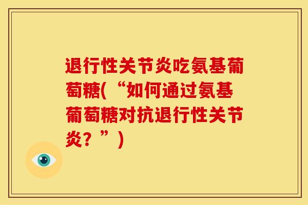 退行性关节炎吃氨基葡萄糖(“如何通过氨基葡萄糖对抗退行性关节炎？”)