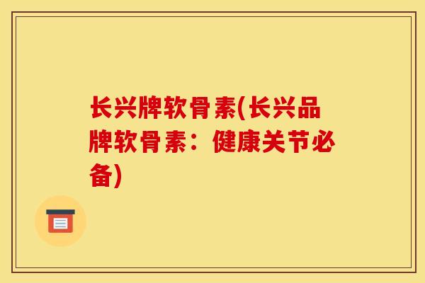 长兴牌软骨素(长兴品牌软骨素：健康关节必备)