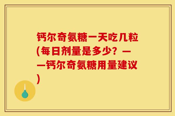 钙尔奇氨糖一天吃几粒(每日剂量是多少？——钙尔奇氨糖用量建议)
