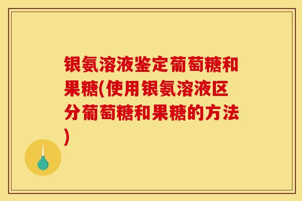 银氨溶液鉴定葡萄糖和果糖(使用银氨溶液区分葡萄糖和果糖的方法)