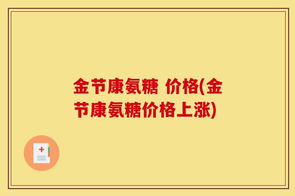 金节康氨糖 价格(金节康氨糖价格上涨)