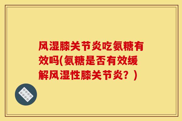 风湿膝关节炎吃氨糖有效吗(氨糖是否有效缓解风湿性膝关节炎？)