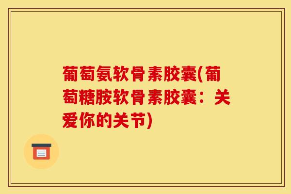 葡萄氨软骨素胶囊(葡萄糖胺软骨素胶囊：关爱你的关节)