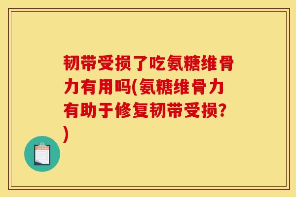韧带受损了吃氨糖维骨力有用吗(氨糖维骨力有助于修复韧带受损？)