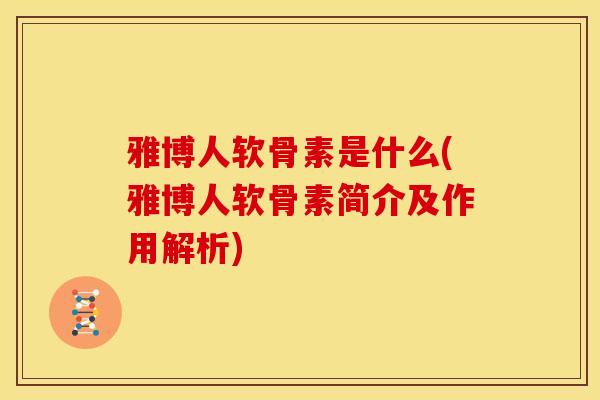 雅博人软骨素是什么(雅博人软骨素简介及作用解析)
