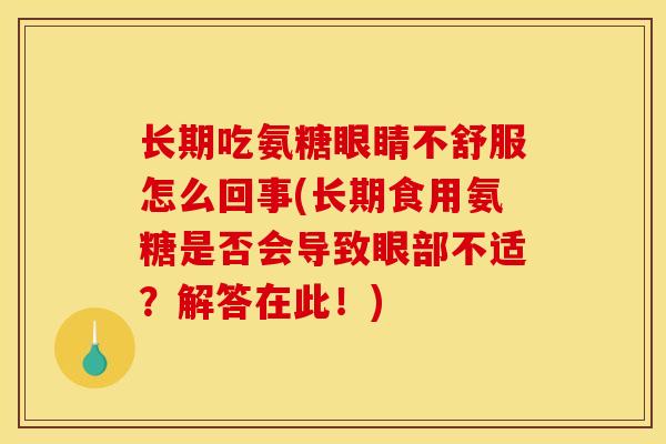 长期吃氨糖眼睛不舒服怎么回事(长期食用氨糖是否会导致眼部不适？解答在此！)