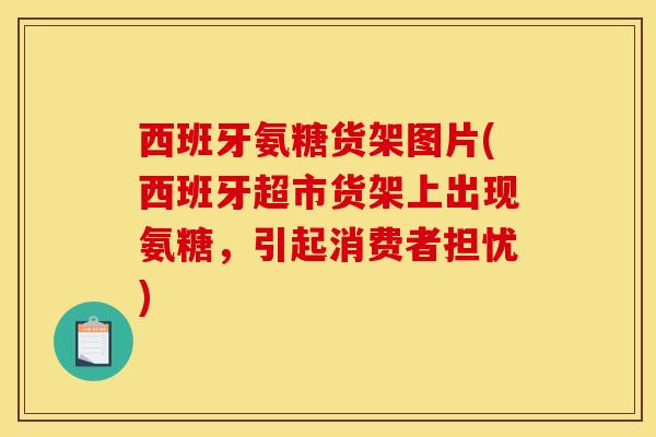西班牙氨糖货架图片(西班牙超市货架上出现氨糖，引起消费者担忧)