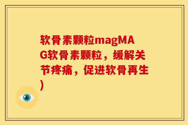 软骨素颗粒magMAG软骨素颗粒，缓解关节疼痛，促进软骨再生)