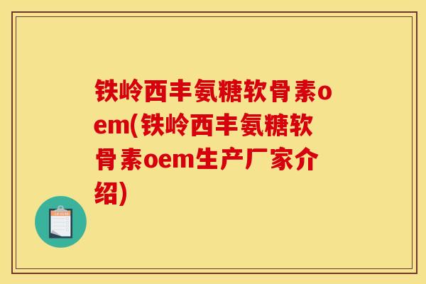 铁岭西丰氨糖软骨素oem(铁岭西丰氨糖软骨素oem生产厂家介绍)