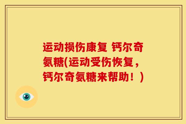 运动损伤康复 钙尔奇氨糖(运动受伤恢复，钙尔奇氨糖来帮助！)