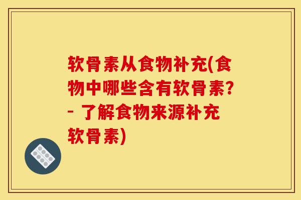 软骨素从食物补充(食物中哪些含有软骨素？- 了解食物来源补充软骨素)