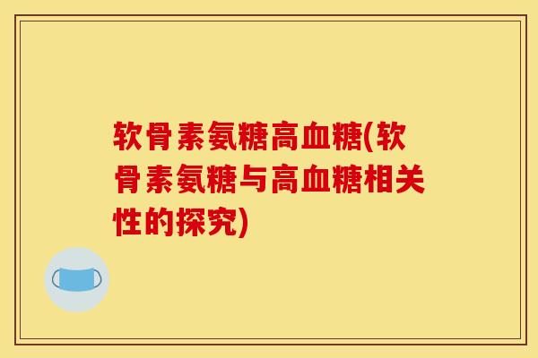 软骨素氨糖高血糖(软骨素氨糖与高血糖相关性的探究)