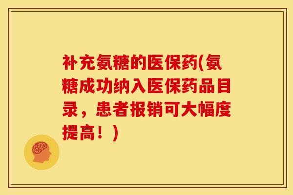 补充氨糖的医保药(氨糖成功纳入医保药品目录，患者报销可大幅度提高！)