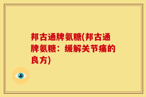 邦古通牌氨糖(邦古通牌氨糖：缓解关节痛的良方)