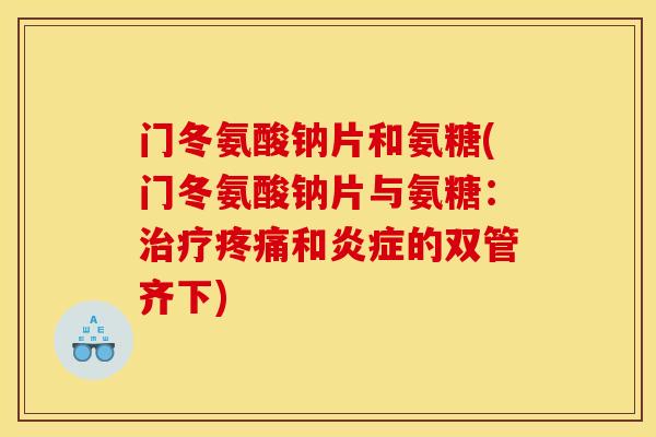 门冬氨酸钠片和氨糖(门冬氨酸钠片与氨糖：治疗疼痛和炎症的双管齐下)