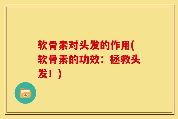 软骨素对头发的作用(软骨素的功效：拯救头发！)