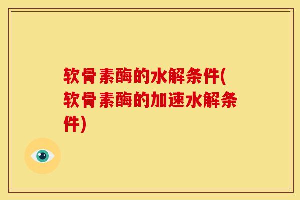 软骨素酶的水解条件(软骨素酶的加速水解条件)