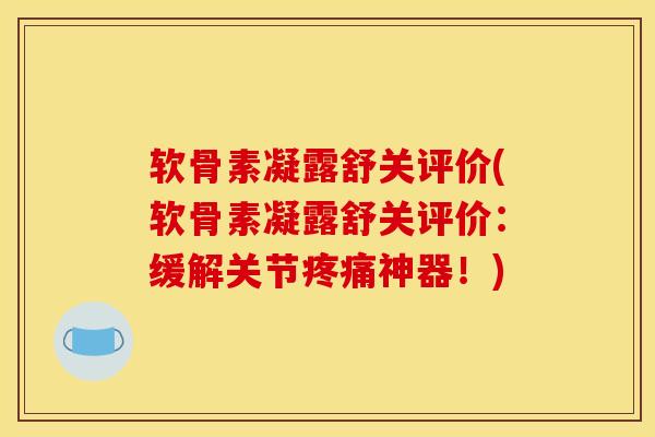 软骨素凝露舒关评价(软骨素凝露舒关评价：缓解关节疼痛神器！)