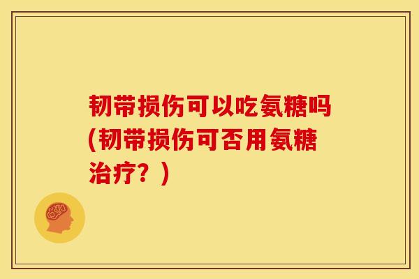 韧带损伤可以吃氨糖吗(韧带损伤可否用氨糖治疗？)