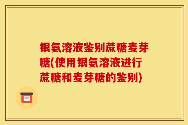 银氨溶液鉴别蔗糖麦芽糖(使用银氨溶液进行蔗糖和麦芽糖的鉴别)