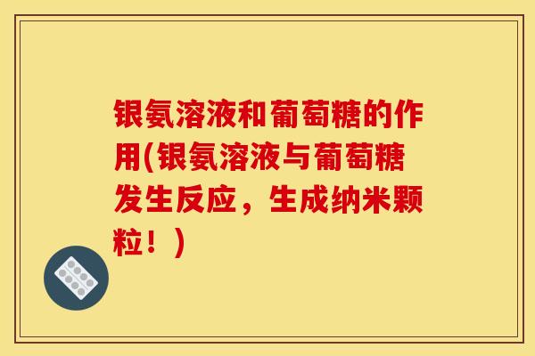 银氨溶液和葡萄糖的作用(银氨溶液与葡萄糖发生反应，生成纳米颗粒！)