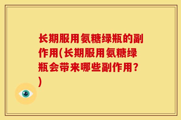 长期服用氨糖绿瓶的副作用(长期服用氨糖绿瓶会带来哪些副作用？)