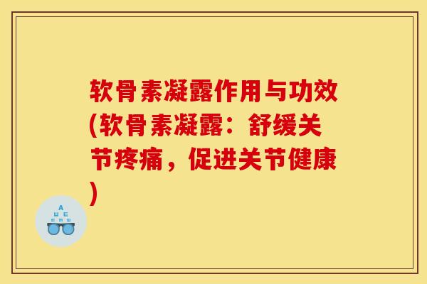 软骨素凝露作用与功效(软骨素凝露：舒缓关节疼痛，促进关节健康)