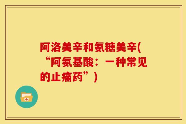 阿洛美辛和氨糖美辛(“阿氨基酸：一种常见的止痛药”)