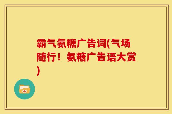 霸气氨糖广告词(气场随行！氨糖广告语大赏)