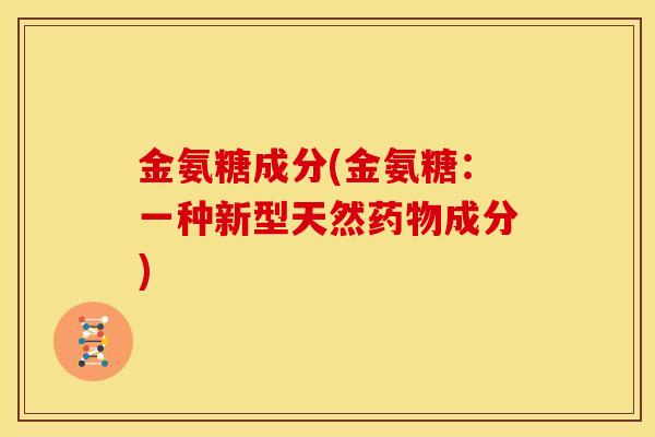 金氨糖成分(金氨糖：一种新型天然药物成分)