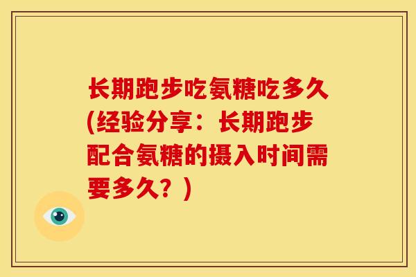 长期跑步吃氨糖吃多久(经验分享：长期跑步配合氨糖的摄入时间需要多久？)