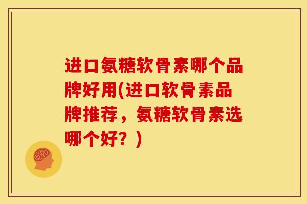 进口氨糖软骨素哪个品牌好用(进口软骨素品牌推荐，氨糖软骨素选哪个好？)