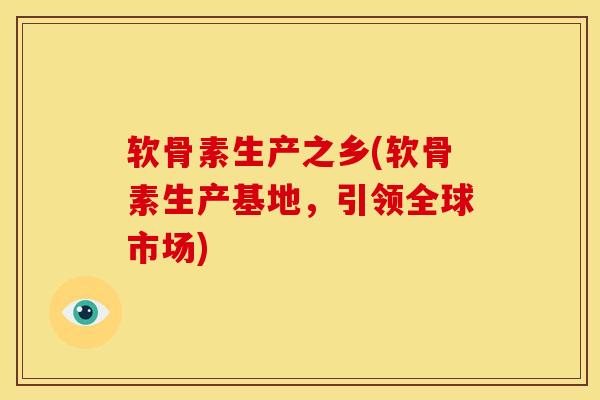 软骨素生产之乡(软骨素生产基地，引领全球市场)