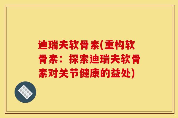迪瑞夫软骨素(重构软骨素：探索迪瑞夫软骨素对关节健康的益处)