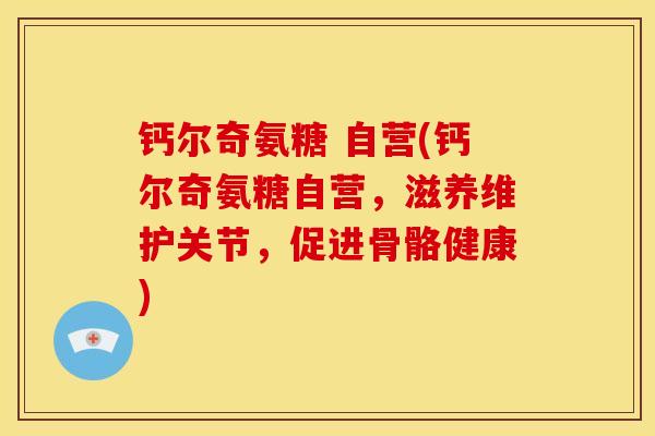 钙尔奇氨糖 自营(钙尔奇氨糖自营，滋养维护关节，促进骨骼健康)