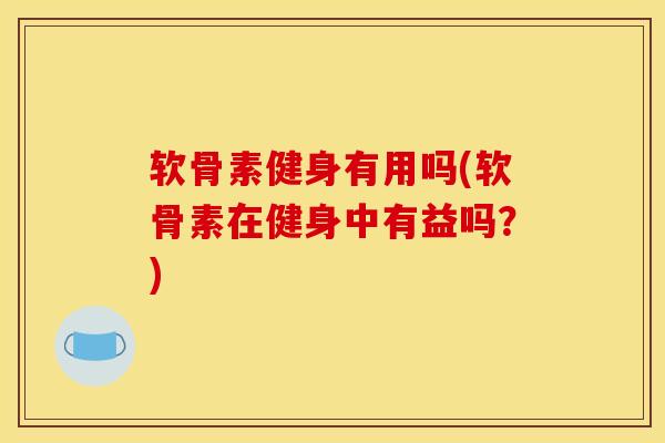 软骨素健身有用吗(软骨素在健身中有益吗？)