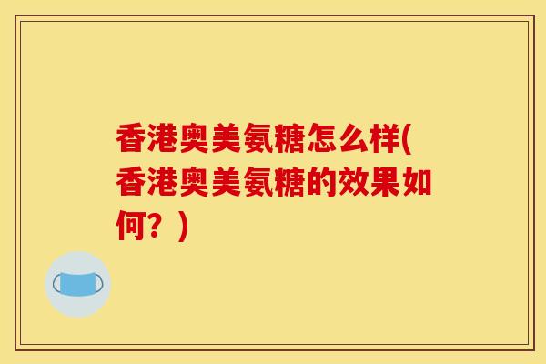 香港奥美氨糖怎么样(香港奥美氨糖的效果如何？)