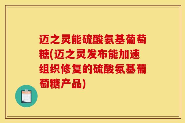迈之灵能硫酸氨基葡萄糖(迈之灵发布能加速组织修复的硫酸氨基葡萄糖产品)
