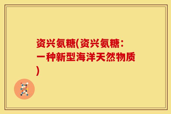 资兴氨糖(资兴氨糖：一种新型海洋天然物质)