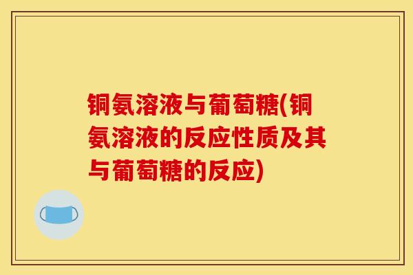 铜氨溶液与葡萄糖(铜氨溶液的反应性质及其与葡萄糖的反应)