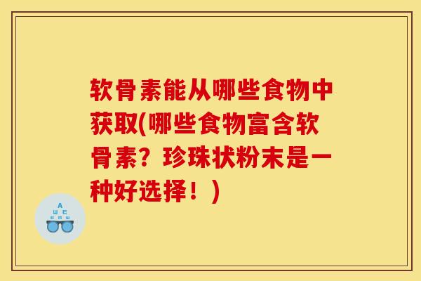 软骨素能从哪些食物中获取(哪些食物富含软骨素？珍珠状粉末是一种好选择！)