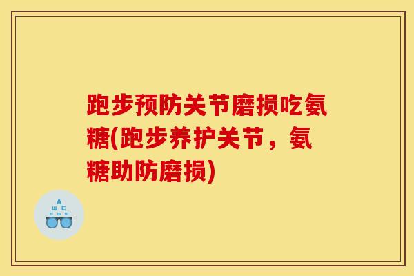 跑步预防关节磨损吃氨糖(跑步养护关节，氨糖助防磨损)
