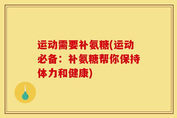 运动需要补氨糖(运动必备：补氨糖帮你保持体力和健康)