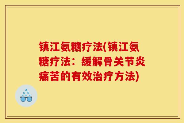 镇江氨糖疗法(镇江氨糖疗法：缓解骨关节炎痛苦的有效治疗方法)