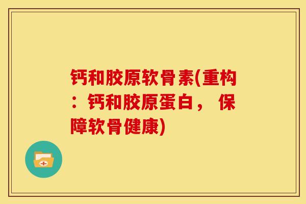 钙和胶原软骨素(重构：钙和胶原蛋白， 保障软骨健康)